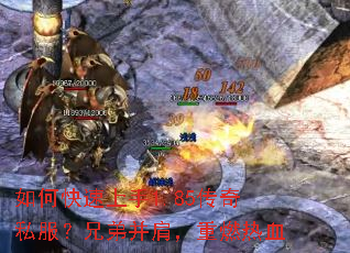 如何快速上手1.85传奇私服?兄弟并肩,重燃热血 如何快速上手1.85传奇私服?兄弟并肩,重燃热血