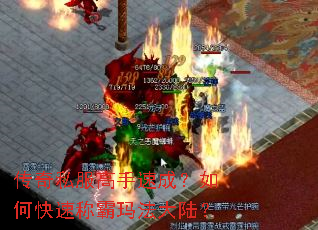 传奇私服高手速成?如何快速称霸玛法大陆? 传奇私服高手速成?如何快速称霸玛法大陆?