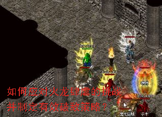 如何应对火龙肆虐的挑战并制定有效破敌策略? 如何应对火龙肆虐的挑战并制定有效破敌策略?