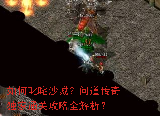 如何叱咤沙城?问道传奇独家通关攻略全解析? 如何叱咤沙城?问道传奇独家通关攻略全解析?