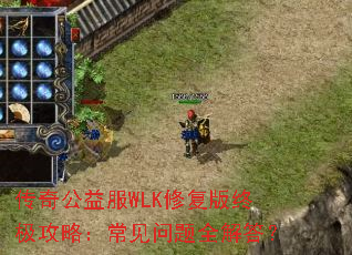 传奇公益服WLK修复版终极攻略:常见问题全解答? 传奇公益服WLK修复版终极攻略:常见问题全解答?