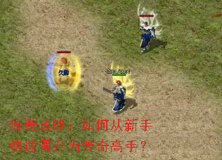 传奇攻略:如何从新手快速晋升为传奇高手? 传奇攻略:如何从新手快速晋升为传奇高手?