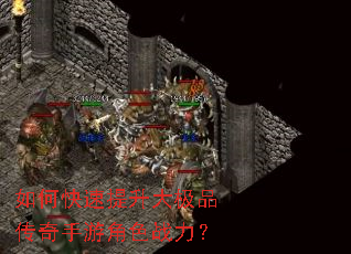 如何快速提升大极品传奇手游角色战力? 如何快速提升大极品传奇手游角色战力?