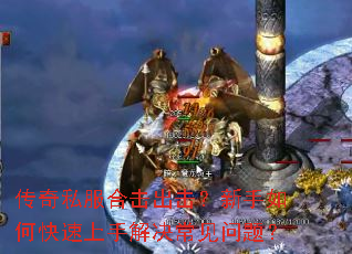 传奇私服合击出击?新手如何快速上手解决常见问题? 传奇私服合击出击?新手如何快速上手解决常见问题?