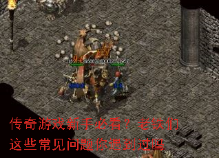传奇游戏新手必看?老铁们这些常见问题你遇到过吗 传奇游戏新手必看?老铁们这些常见问题你遇到过吗