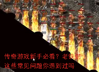 传奇游戏新手必看?老铁们这些常见问题你遇到过吗 传奇游戏新手必看?老铁们这些常见问题你遇到过吗