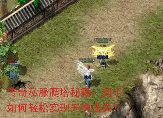 传奇私服爬塔秘籍:新手如何轻松实现无伤通关? 传奇私服爬塔秘籍:新手如何轻松实现无伤通关?