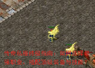 传奇私服终极指南:如何选择最强职业、搭配顶级装备与技能? 传奇私服终极指南:如何选择最强职业、搭配顶级装备与技能?