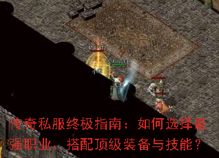 传奇私服终极指南:如何选择最强职业、搭配顶级装备与技能? 传奇私服终极指南:如何选择最强职业、搭配顶级装备与技能?