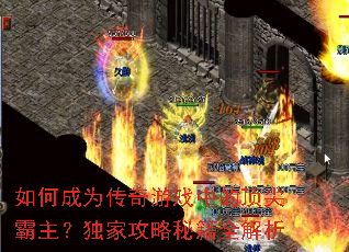 如何成为传奇游戏中的顶尖霸主?独家攻略秘籍全解析 如何成为传奇游戏中的顶尖霸主?独家攻略秘籍全解析