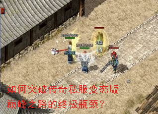 如何突破传奇私服变态版巅峰之路的终极瓶颈? 如何突破传奇私服变态版巅峰之路的终极瓶颈?