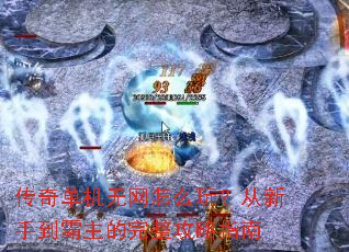 传奇单机无网怎么玩?从新手到霸主的完整攻略指南 传奇单机无网怎么玩?从新手到霸主的完整攻略指南
