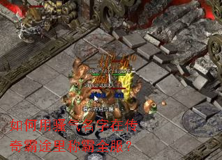 如何用骚气名字在传奇霸途里称霸全服? 如何用骚气名字在传奇霸途里称霸全服?
