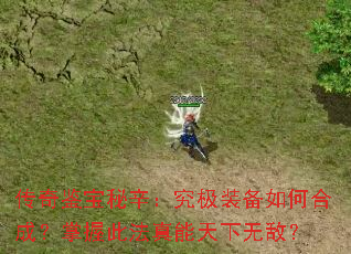 传奇鉴宝秘辛:究极装备如何合成?掌握此法真能天下无敌? 传奇鉴宝秘辛:究极装备如何合成?掌握此法真能天下无敌?