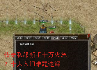 传奇私服新手十万火急?十大入门难题速解 传奇私服新手十万火急?十大入门难题速解