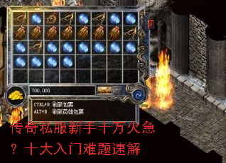 传奇私服新手十万火急?十大入门难题速解 传奇私服新手十万火急?十大入门难题速解