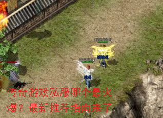 传奇游戏私服哪个最火爆?最新推荐指南来了 传奇游戏私服哪个最火爆?最新推荐指南来了