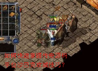 如何快速掌握传奇源码平台沙巴克攻城技巧? 如何快速掌握传奇源码平台沙巴克攻城技巧?