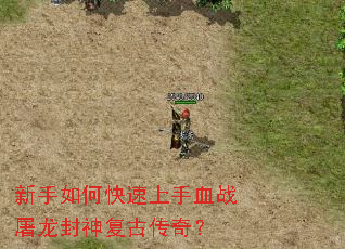 新手如何快速上手血战屠龙封神复古传奇? 新手如何快速上手血战屠龙封神复古传奇?