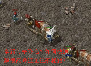 全新传奇降临?如何快速解锁巅峰征途独家秘籍? 全新传奇降临?如何快速解锁巅峰征途独家秘籍?