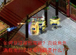 如何获取稀世宝藏?百级角色满载而归的独家秘籍是什么? 如何获取稀世宝藏?百级角色满载而归的独家秘籍是什么?