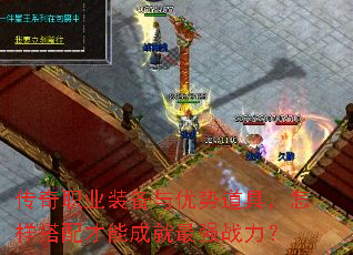 传奇职业装备与优势道具,怎样搭配才能成就最强战力? 传奇职业装备与优势道具,怎样搭配才能成就最强战力?