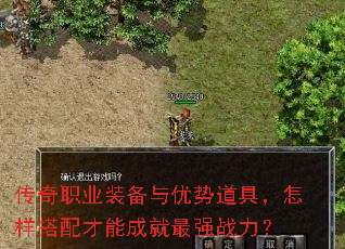 传奇职业装备与优势道具,怎样搭配才能成就最强战力? 传奇职业装备与优势道具,怎样搭配才能成就最强战力?