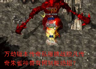 万劫版本传奇私服挑战脱凡传奇朱雀神兽有何制胜绝招? 万劫版本传奇私服挑战脱凡传奇朱雀神兽有何制胜绝招?