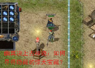 幽冥决上古神迹:如何寻得隐藏的惊天宝藏? 幽冥决上古神迹:如何寻得隐藏的惊天宝藏?