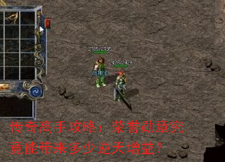 传奇高手攻略:荣誉勋章究竟能带来多少逆天增益? 传奇高手攻略:荣誉勋章究竟能带来多少逆天增益?
