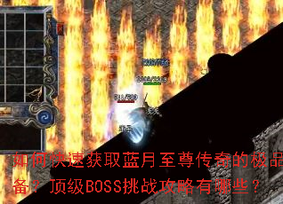 如何快速获取蓝月至尊传奇的极品装备?顶级BOSS挑战攻略有哪些? 如何快速获取蓝月至尊传奇的极品装备?顶级BOSS挑战攻略有哪些?