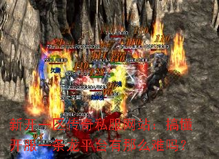 新开一区传奇私服网站:搞懂开服一条龙平台有那么难吗? 新开一区传奇私服网站:搞懂开服一条龙平台有那么难吗?