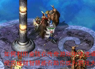 如何利用金钱在传奇游戏中快速崛起?现实理财智慧能否助你成为游戏大亨? 如何利用金钱在传奇游戏中快速崛起?现实理财智慧能否助你成为游戏大亨?
