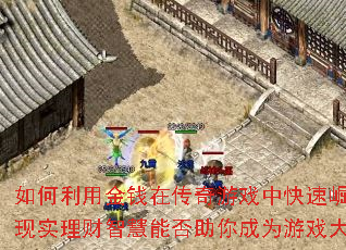 如何利用金钱在传奇游戏中快速崛起?现实理财智慧能否助你成为游戏大亨? 如何利用金钱在传奇游戏中快速崛起?现实理财智慧能否助你成为游戏大亨?