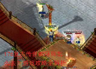 176复古传世蛇环阵怎么去?游戏攻略全解析 176复古传世蛇环阵怎么去?游戏攻略全解析