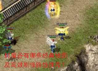 封魔谷有哪些经典地图及高效刷怪路线推荐? 封魔谷有哪些经典地图及高效刷怪路线推荐?