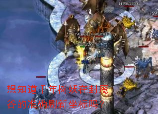 想知道千年树妖在封魔谷的准确刷新坐标吗? 想知道千年树妖在封魔谷的准确刷新坐标吗?