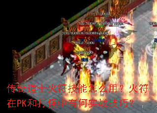 传奇道士火符技能怎么用?火符在PK和打怪中有何实战技巧? 传奇道士火符技能怎么用?火符在PK和打怪中有何实战技巧?