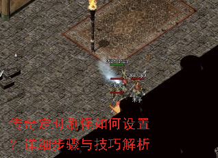 传奇定时刷怪如何设置?详细步骤与技巧解析 传奇定时刷怪如何设置?详细步骤与技巧解析