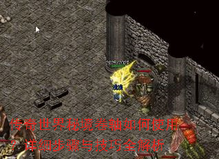 传奇世界秘境卷轴如何使用?详细步骤与技巧全解析 传奇世界秘境卷轴如何使用?详细步骤与技巧全解析