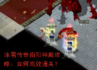 冰雪传奇南阳神殿攻略:如何高效通关? 冰雪传奇南阳神殿攻略:如何高效通关?