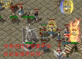 传奇游戏中有哪些顶级装备值得获取? 传奇游戏中有哪些顶级装备值得获取?