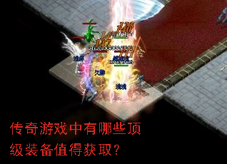 传奇游戏中有哪些顶级装备值得获取? 传奇游戏中有哪些顶级装备值得获取?