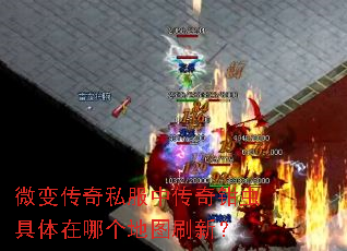微变传奇私服中传奇钳虫具体在哪个地图刷新? 微变传奇私服中传奇钳虫具体在哪个地图刷新?
