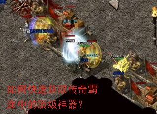 如何快速获取传奇霸途中的顶级神器? 如何快速获取传奇霸途中的顶级神器?