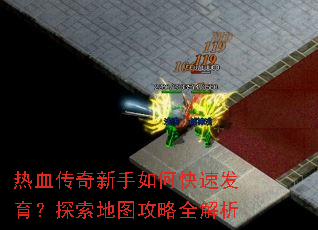 热血传奇新手如何快速发育?探索地图攻略全解析 热血传奇新手如何快速发育?探索地图攻略全解析