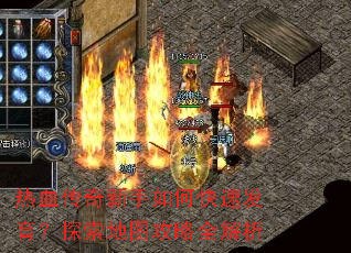 热血传奇新手如何快速发育?探索地图攻略全解析 热血传奇新手如何快速发育?探索地图攻略全解析