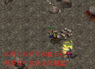 如何巧妙运用回血石在传奇游戏中实现逆风翻盘? 如何巧妙运用回血石在传奇游戏中实现逆风翻盘?
