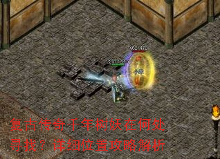 复古传奇千年树妖在何处寻找?详细位置攻略解析 复古传奇千年树妖在何处寻找?详细位置攻略解析