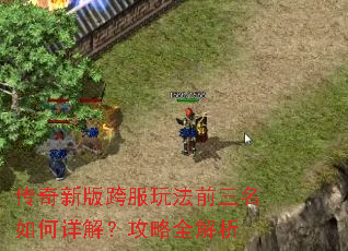 传奇新版跨服玩法前三名如何详解?攻略全解析 传奇新版跨服玩法前三名如何详解?攻略全解析